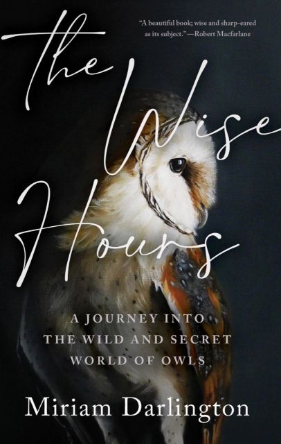 The Wise Hours: A Journey Into the Wild and Secret World of Owls